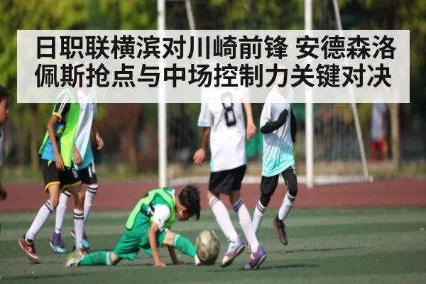 日职联横滨对川崎前锋 安德森洛佩斯抢点与中场控制力关键对决