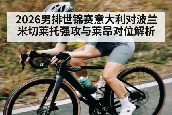 2026男排世锦赛意大利对波兰米切莱托强攻与莱昂对位解析