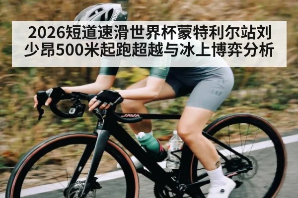 2026短道速滑世界杯蒙特利尔站刘少昂500米起跑超越与冰上博弈分析