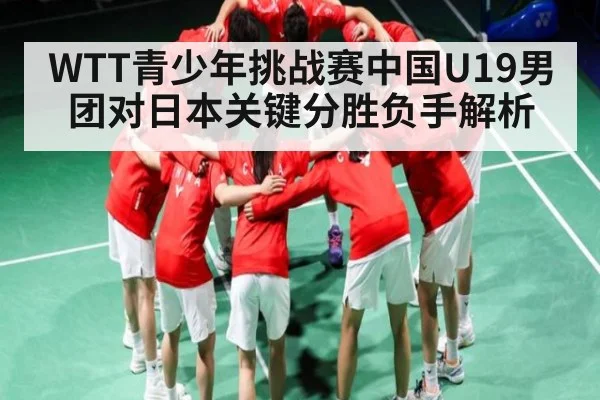 WTT青少年挑战赛中国U19男团对日本关键分胜负手解析
